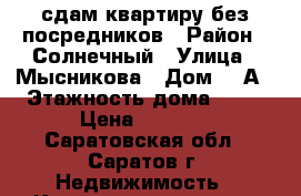 сдам квартиру без посредников › Район ­ Солнечный › Улица ­ Мысникова › Дом ­ 3А › Этажность дома ­ 10 › Цена ­ 7 500 - Саратовская обл., Саратов г. Недвижимость » Квартиры аренда   . Саратовская обл.